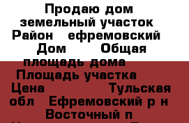 Продаю дом, земельный участок › Район ­ ефремовский › Дом ­ 4 › Общая площадь дома ­ 56 › Площадь участка ­ 5 › Цена ­ 850 000 - Тульская обл., Ефремовский р-н, Восточный п. Недвижимость » Дома, коттеджи, дачи продажа   